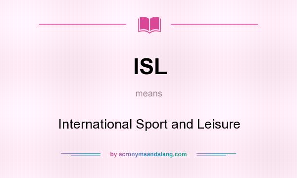 What does ISL mean? It stands for International Sport and Leisure