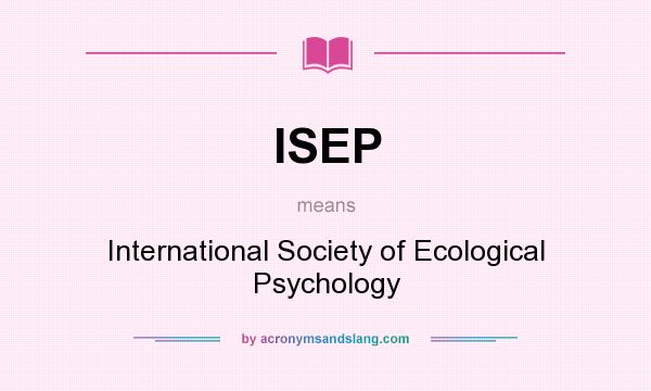 What does ISEP mean? It stands for International Society of Ecological Psychology