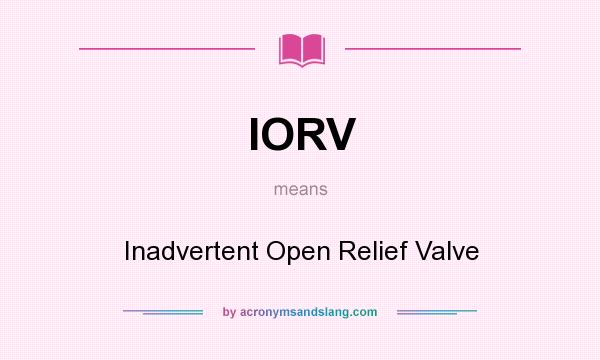 What does IORV mean? It stands for Inadvertent Open Relief Valve
