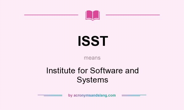 What does ISST mean? It stands for Institute for Software and Systems