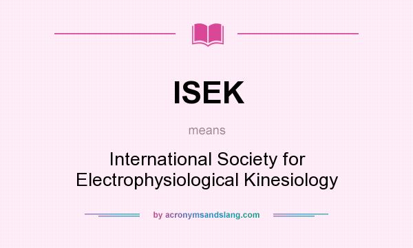 What does ISEK mean? It stands for International Society for Electrophysiological Kinesiology