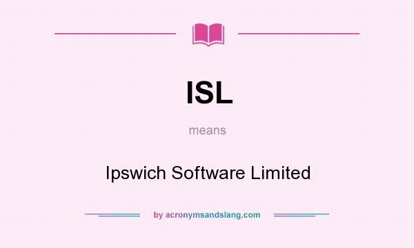 What does ISL mean? It stands for Ipswich Software Limited