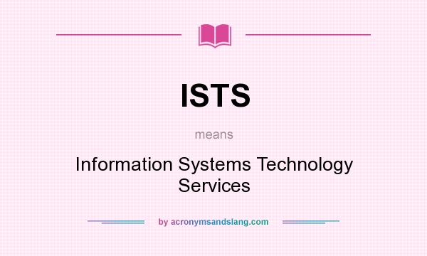 What does ISTS mean? It stands for Information Systems Technology Services