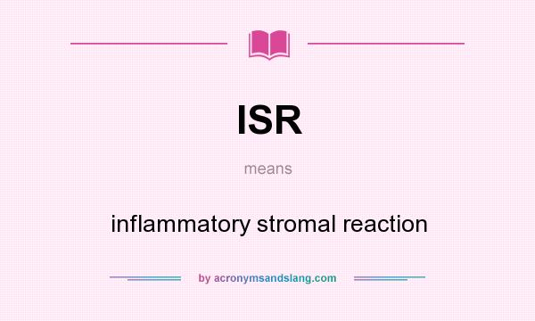 What does ISR mean? It stands for inflammatory stromal reaction