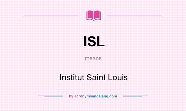 What does ISL mean? It stands for Institut Saint Louis