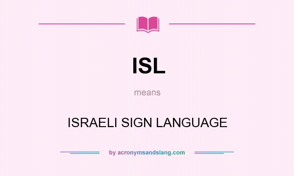 What does ISL mean? It stands for ISRAELI SIGN LANGUAGE