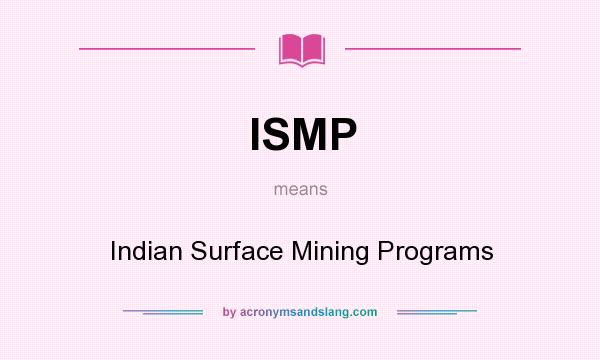 What does ISMP mean? It stands for Indian Surface Mining Programs