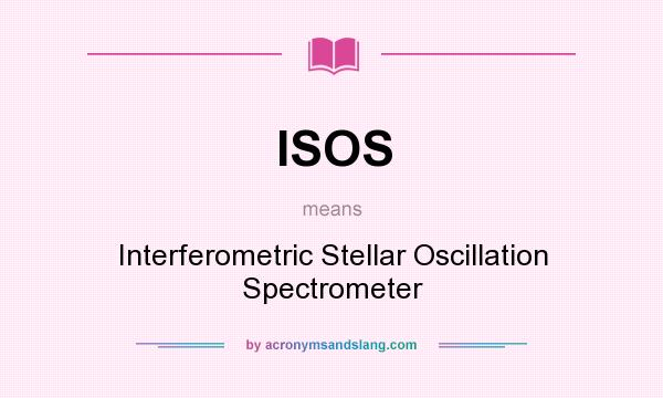What does ISOS mean? It stands for Interferometric Stellar Oscillation Spectrometer