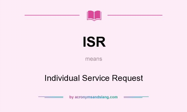 What does ISR mean? It stands for Individual Service Request