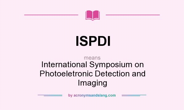 What does ISPDI mean? It stands for International Symposium on Photoeletronic Detection and Imaging