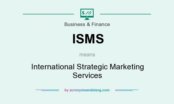 What does ISMS mean? It stands for International Strategic Marketing Services
