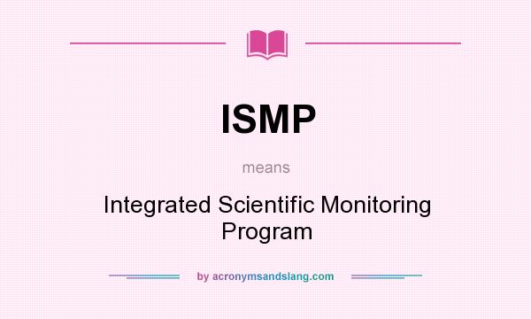 What does ISMP mean? It stands for Integrated Scientific Monitoring Program