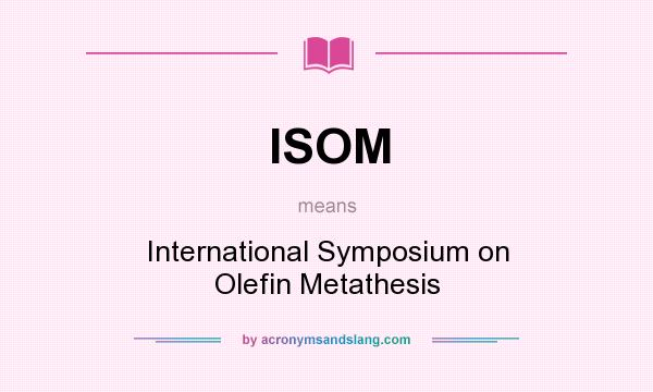 What does ISOM mean? It stands for International Symposium on Olefin Metathesis