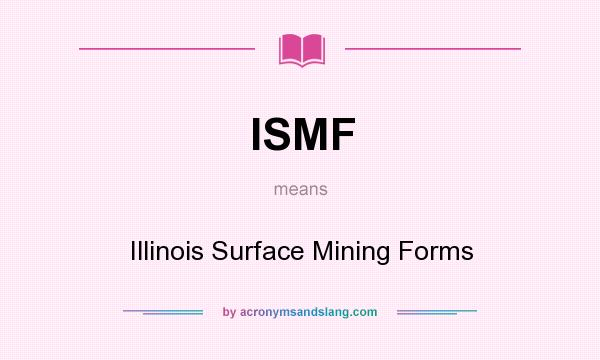 What does ISMF mean? It stands for Illinois Surface Mining Forms