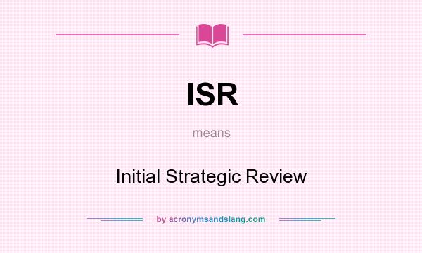 What does ISR mean? It stands for Initial Strategic Review