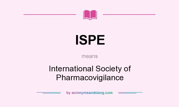 What does ISPE mean? It stands for International Society of Pharmacovigilance