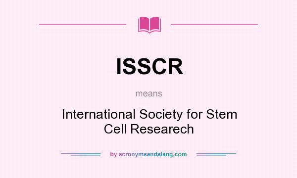 What does ISSCR mean? It stands for International Society for Stem Cell Researech