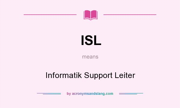 What does ISL mean? It stands for Informatik Support Leiter