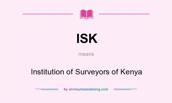 What does ISK mean? It stands for Institution of Surveyors of Kenya