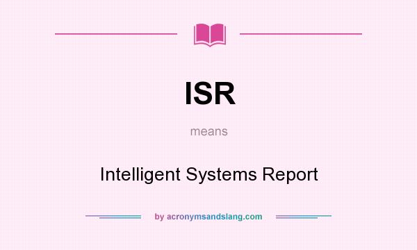 What does ISR mean? It stands for Intelligent Systems Report