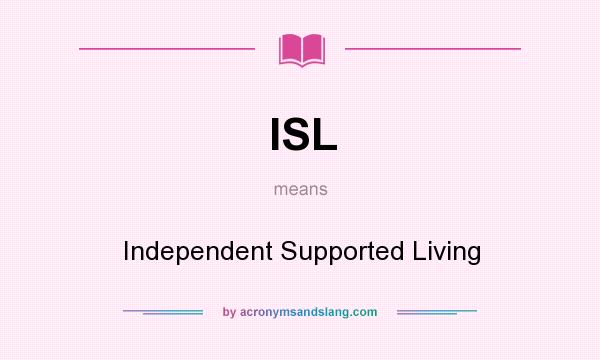 What does ISL mean? It stands for Independent Supported Living