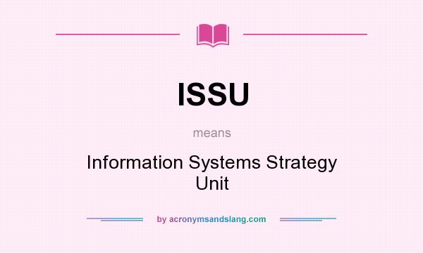What does ISSU mean? It stands for Information Systems Strategy Unit