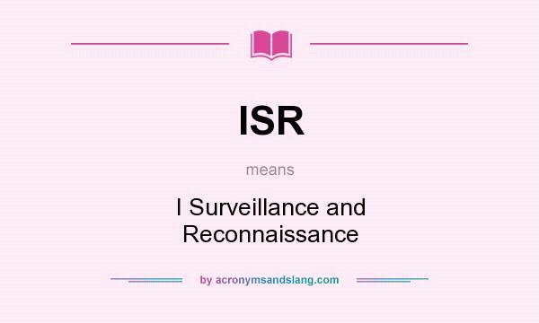 What does ISR mean? It stands for I Surveillance and Reconnaissance