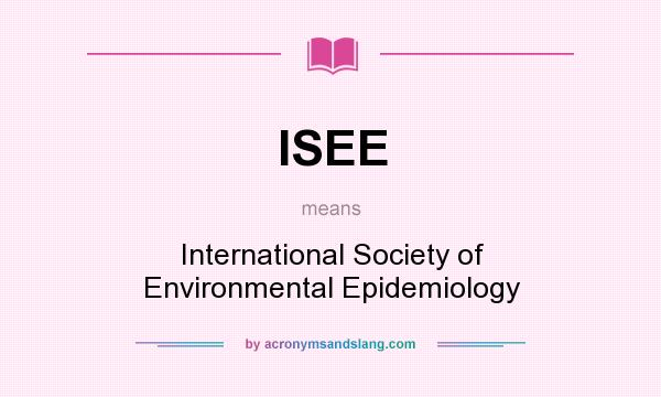 What does ISEE mean? It stands for International Society of Environmental Epidemiology