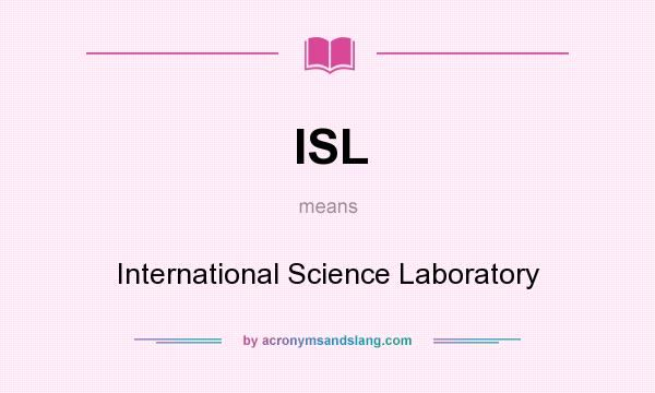 What does ISL mean? It stands for International Science Laboratory