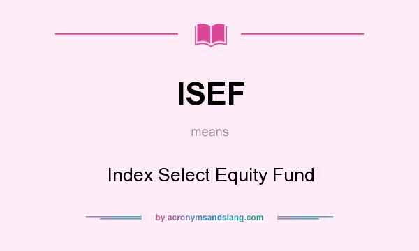 What does ISEF mean? It stands for Index Select Equity Fund