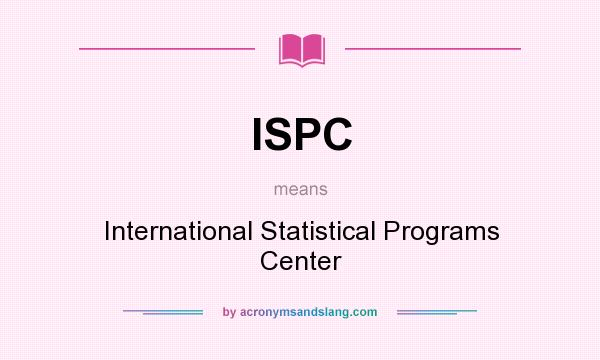 What does ISPC mean? It stands for International Statistical Programs Center