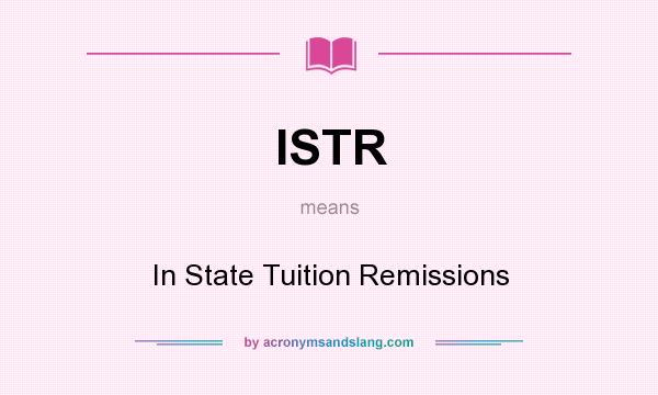 What does ISTR mean? It stands for In State Tuition Remissions