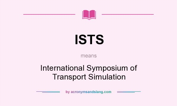 What does ISTS mean? It stands for International Symposium of Transport Simulation