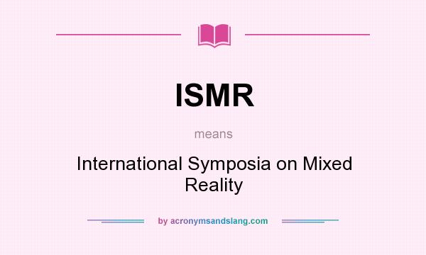What does ISMR mean? It stands for International Symposia on Mixed Reality