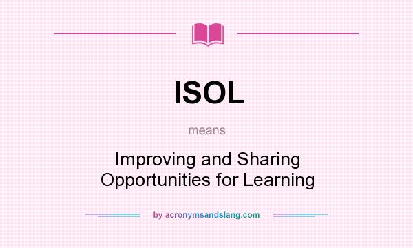 What does ISOL mean? It stands for Improving and Sharing Opportunities for Learning