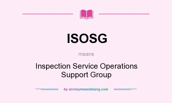 What does ISOSG mean? It stands for Inspection Service Operations Support Group