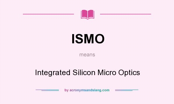 What does ISMO mean? It stands for Integrated Silicon Micro Optics