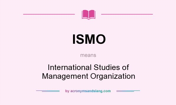 What does ISMO mean? It stands for International Studies of Management Organization