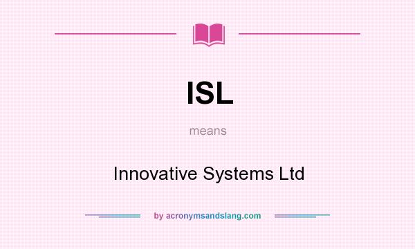 What does ISL mean? It stands for Innovative Systems Ltd