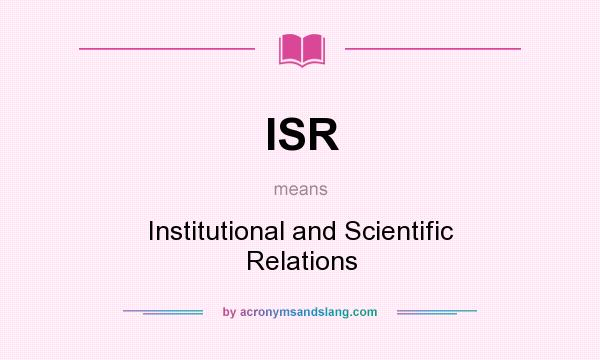 What does ISR mean? It stands for Institutional and Scientific Relations