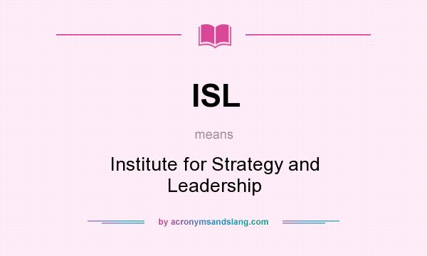 What does ISL mean? It stands for Institute for Strategy and Leadership