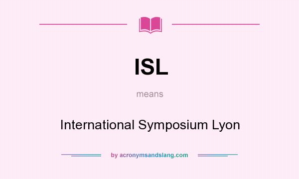 What does ISL mean? It stands for International Symposium Lyon