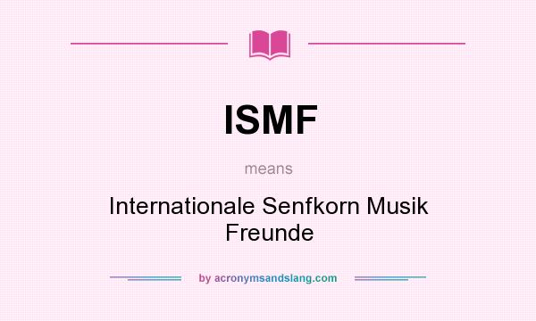 What does ISMF mean? It stands for Internationale Senfkorn Musik Freunde