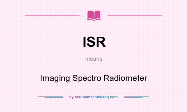 What does ISR mean? It stands for Imaging Spectro Radiometer