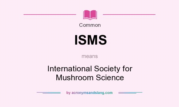 What does ISMS mean? It stands for International Society for Mushroom Science