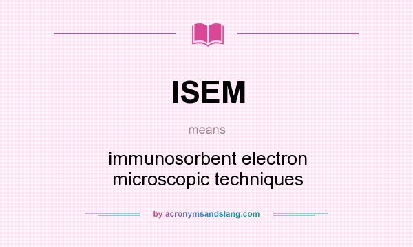 What does ISEM mean? It stands for immunosorbent electron microscopic techniques