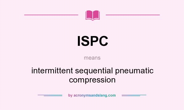 What does ISPC mean? It stands for intermittent sequential pneumatic compression