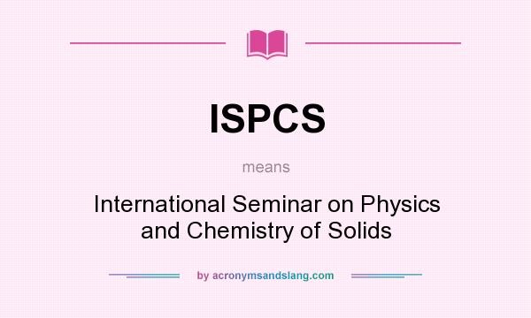 What does ISPCS mean? It stands for International Seminar on Physics and Chemistry of Solids