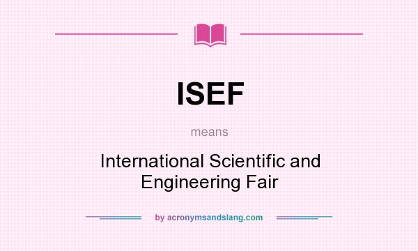 What does ISEF mean? It stands for International Scientific and Engineering Fair