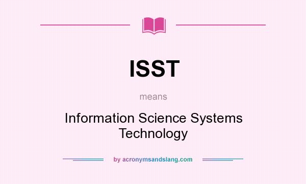 What does ISST mean? It stands for Information Science Systems Technology